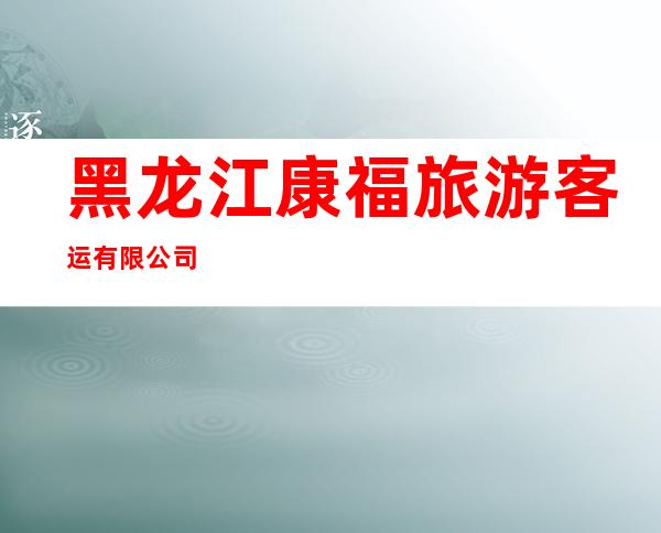 黑龙江康福旅游客运有限公司